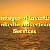 Advantages of Investing in LinkedIn Advertising Services