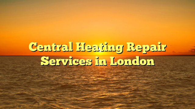 Central Heating Repair Services in London