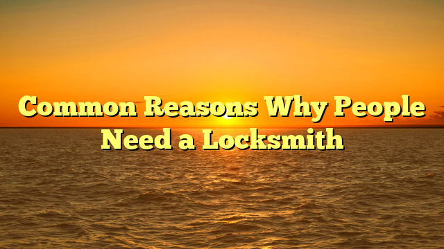 Common Reasons Why People Need a Locksmith