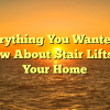 Everything You Wanted to Know About Stair Lifts For Your Home