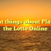 Great things about Playing the Lotto Online