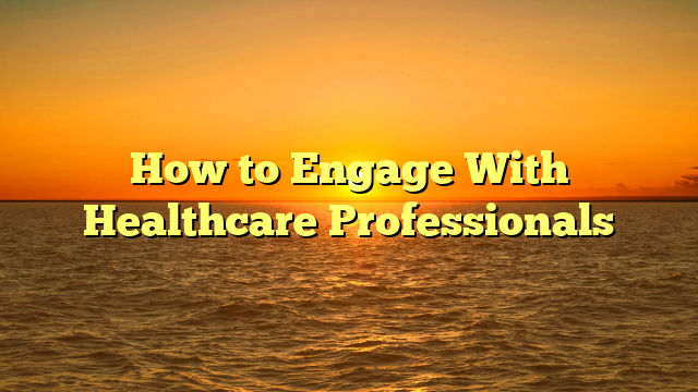 How to Engage With Healthcare Professionals