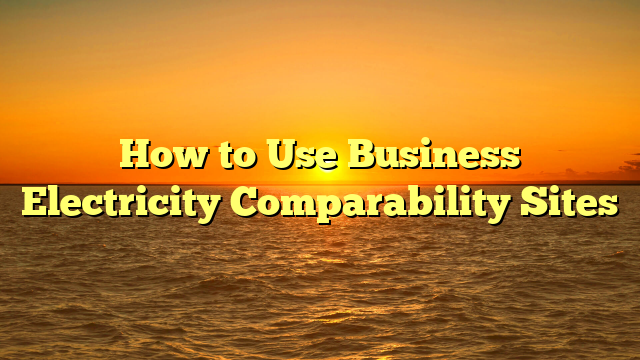 How to Use Business Electricity Comparability Sites