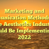 Marketing and Communication Methods That the Aesthetics Industry Should Be Implementing in 2022