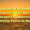 Reasons Why Small Businesses Must Get the Cheapest Commercial Electricity Prices in the UK
