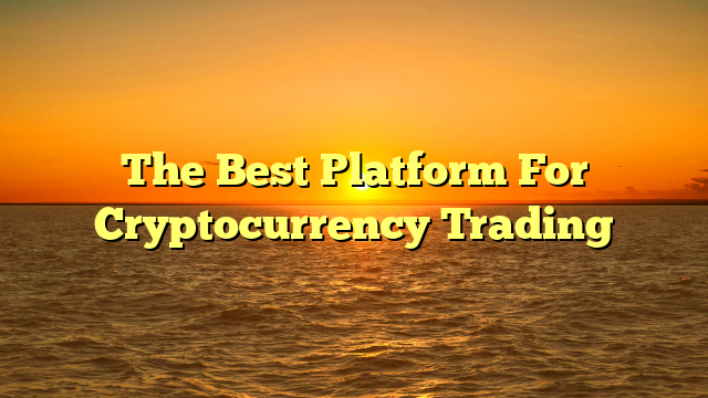 The Best Platform For Cryptocurrency Trading