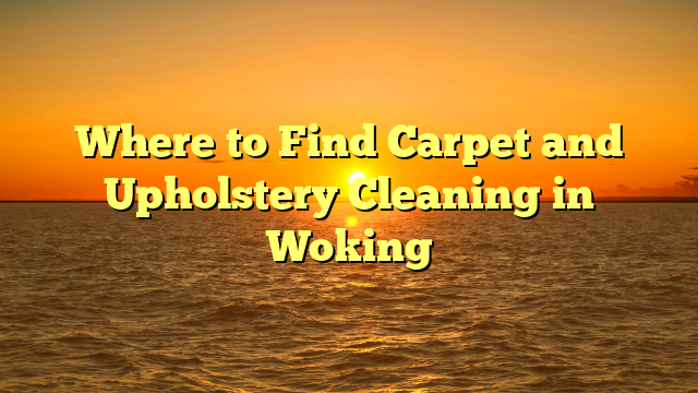 Where to Find Carpet and Upholstery Cleaning in Woking