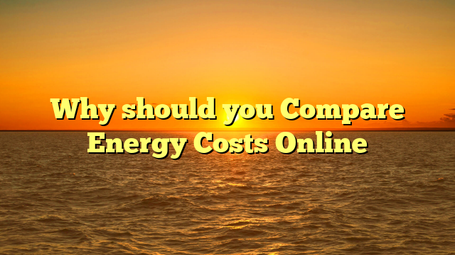 Why should you Compare Energy Costs Online