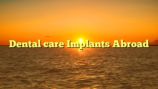 Dental care Implants Abroad