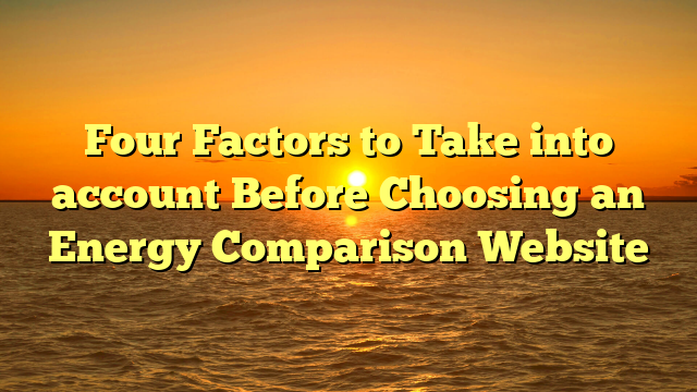 Four Factors to Take into account Before Choosing an Energy Comparison Website