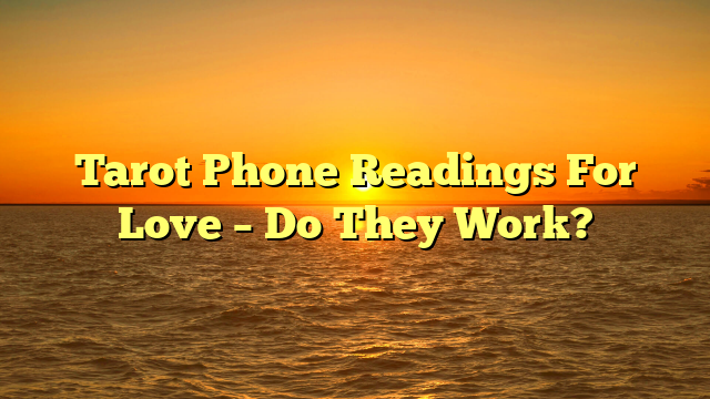 Tarot Phone Readings For Love – Do They Work?